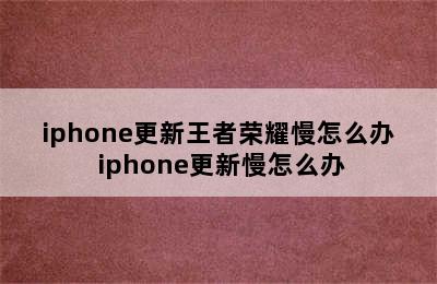 iphone更新王者荣耀慢怎么办 iphone更新慢怎么办